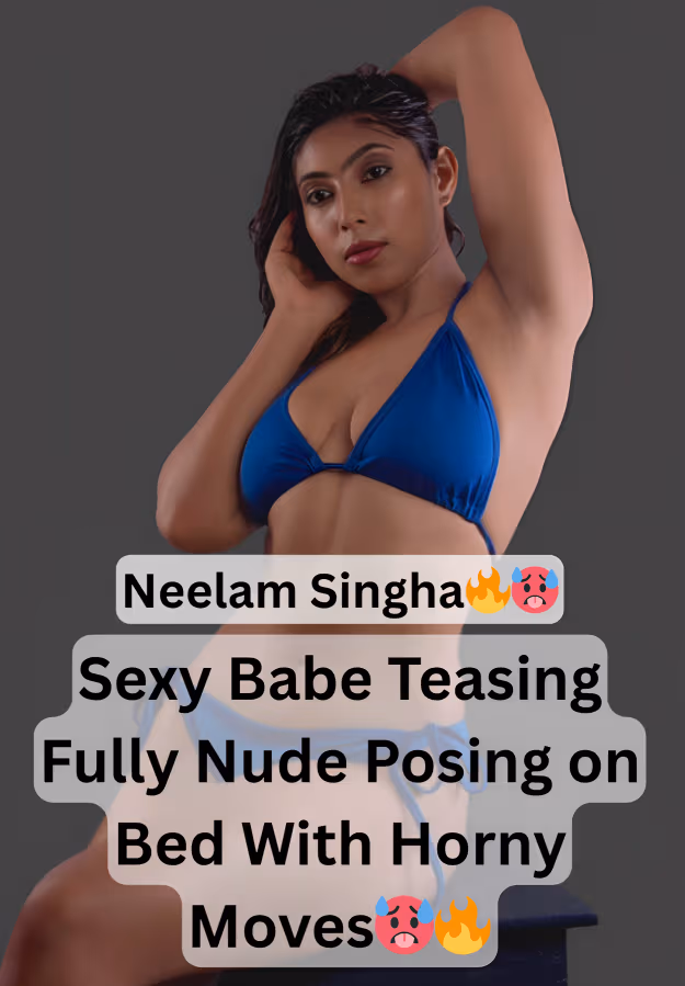 Image of Famous Sexy Horny Model Neelam Singha Teasing And Stripping Fully Nude On Bed And Showing Her Curvy Body With Horny Moves